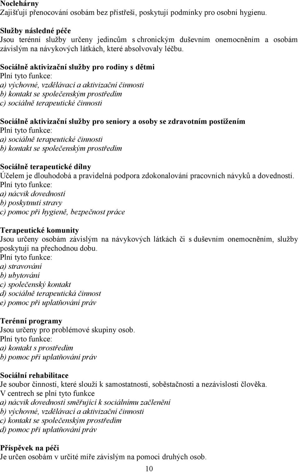 Sociálně aktivizační služby pro rodiny s dětmi Plní tyto funkce: a) výchovné, vzdělávací a aktivizační činnosti b) kontakt se společenským prostředím c) sociálně terapeutické činnosti Sociálně