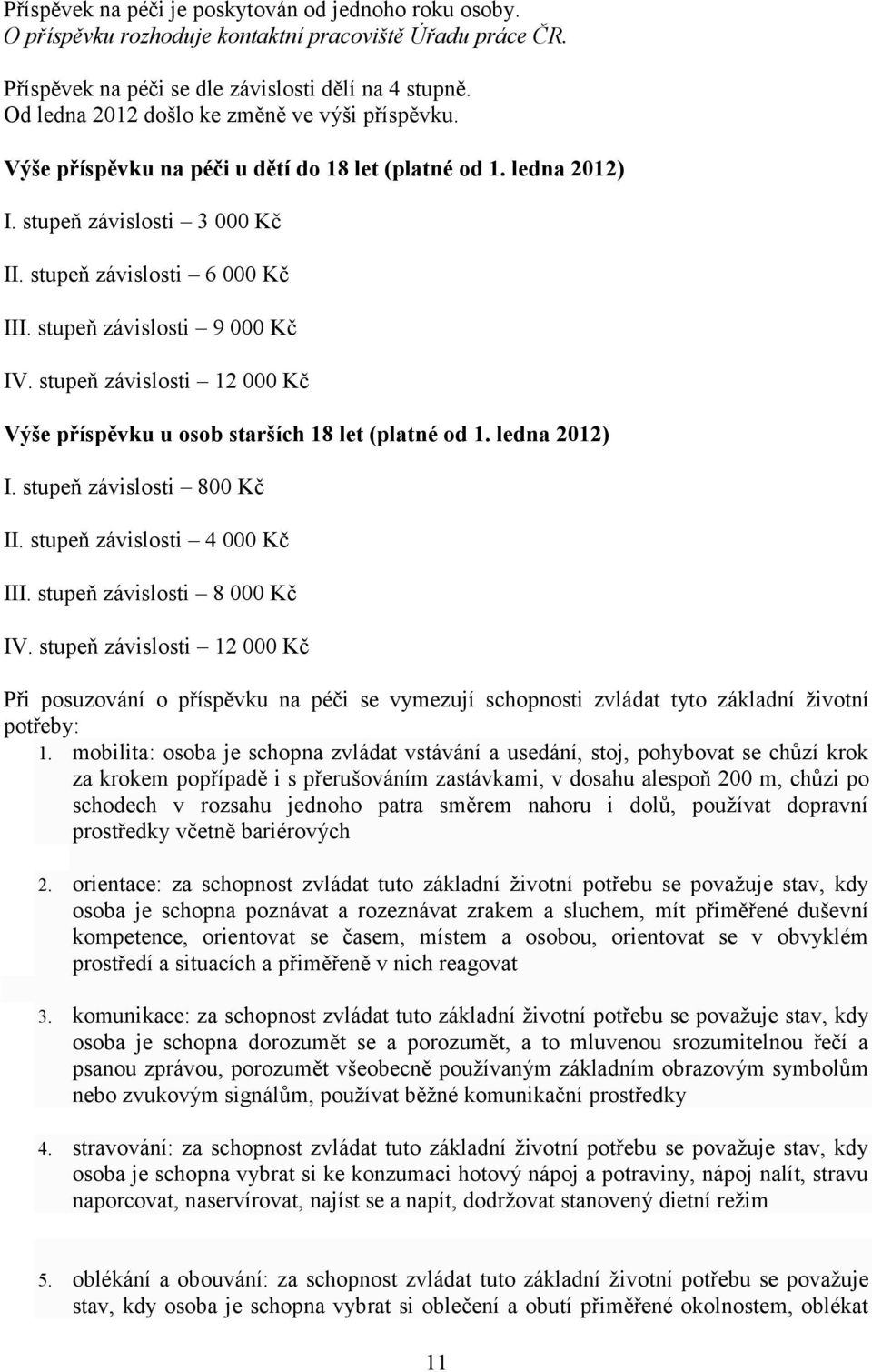 stupeň závislosti 9 000 Kč IV. stupeň závislosti 12 000 Kč Výše příspěvku u osob starších 18 let (platné od 1. ledna 2012) I. stupeň závislosti 800 Kč II. stupeň závislosti 4 000 Kč III.