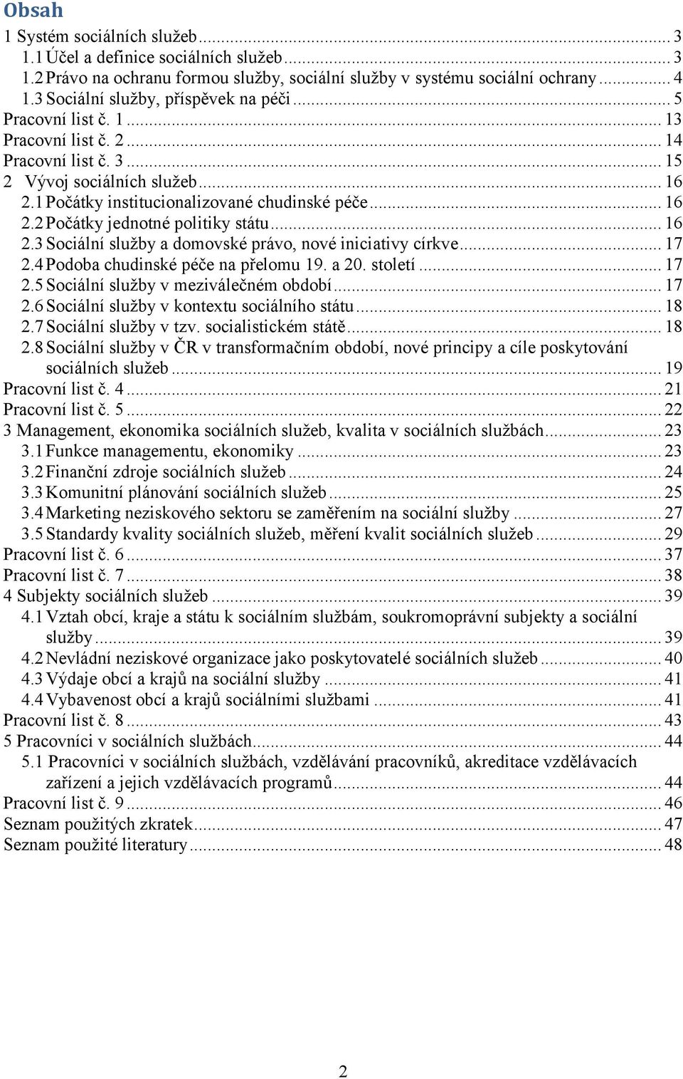 .. 16 2.2 Počátky jednotné politiky státu... 16 2.3 Sociální služby a domovské právo, nové iniciativy církve... 17 2.4 Podoba chudinské péče na přelomu 19. a 20. století... 17 2.5 Sociální služby v meziválečném období.