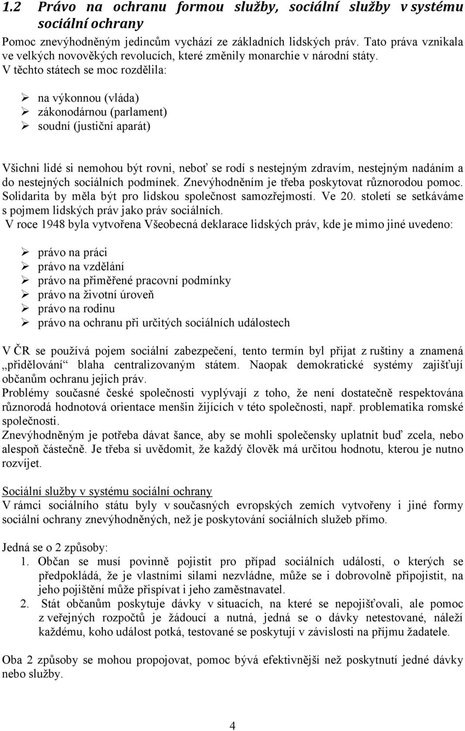 V těchto státech se moc rozdělila: na výkonnou (vláda) zákonodárnou (parlament) soudní (justiční aparát) Všichni lidé si nemohou být rovni, neboť se rodí s nestejným zdravím, nestejným nadáním a do
