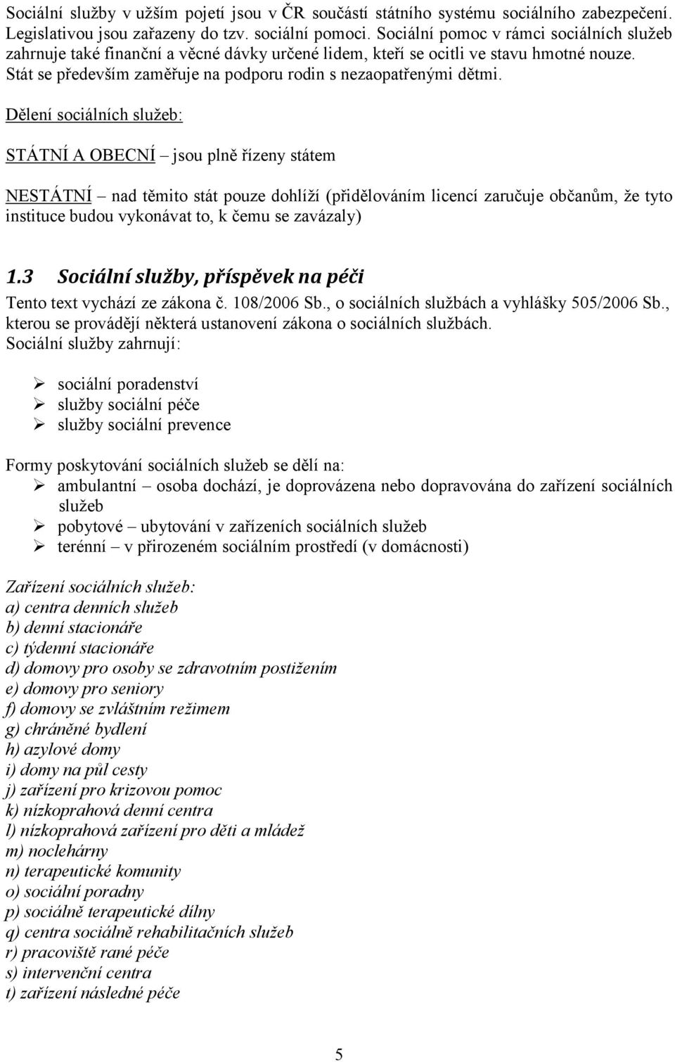 Dělení sociálních služeb: STÁTNÍ A OBECNÍ jsou plně řízeny státem NESTÁTNÍ nad těmito stát pouze dohlíží (přidělováním licencí zaručuje občanům, že tyto instituce budou vykonávat to, k čemu se