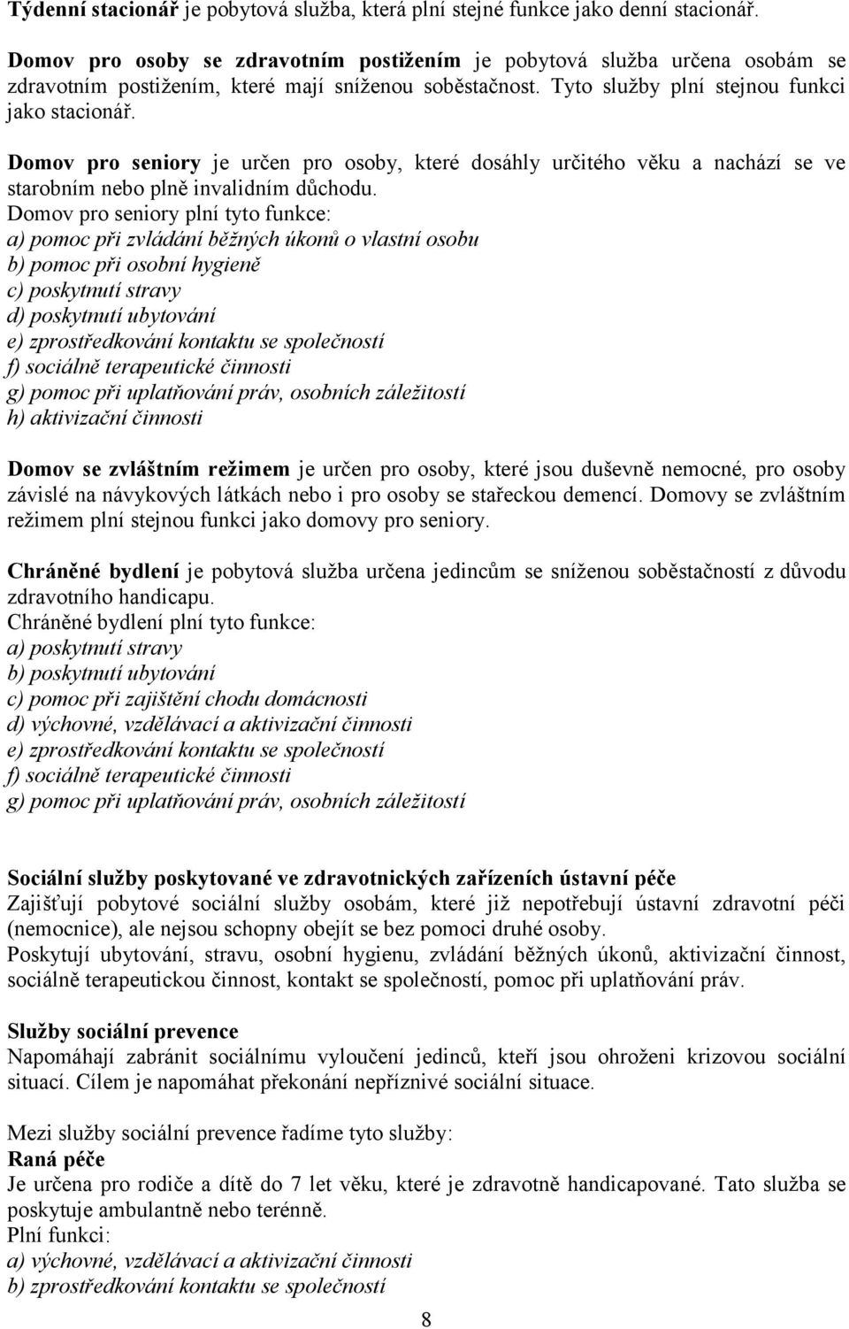Domov pro seniory je určen pro osoby, které dosáhly určitého věku a nachází se ve starobním nebo plně invalidním důchodu.