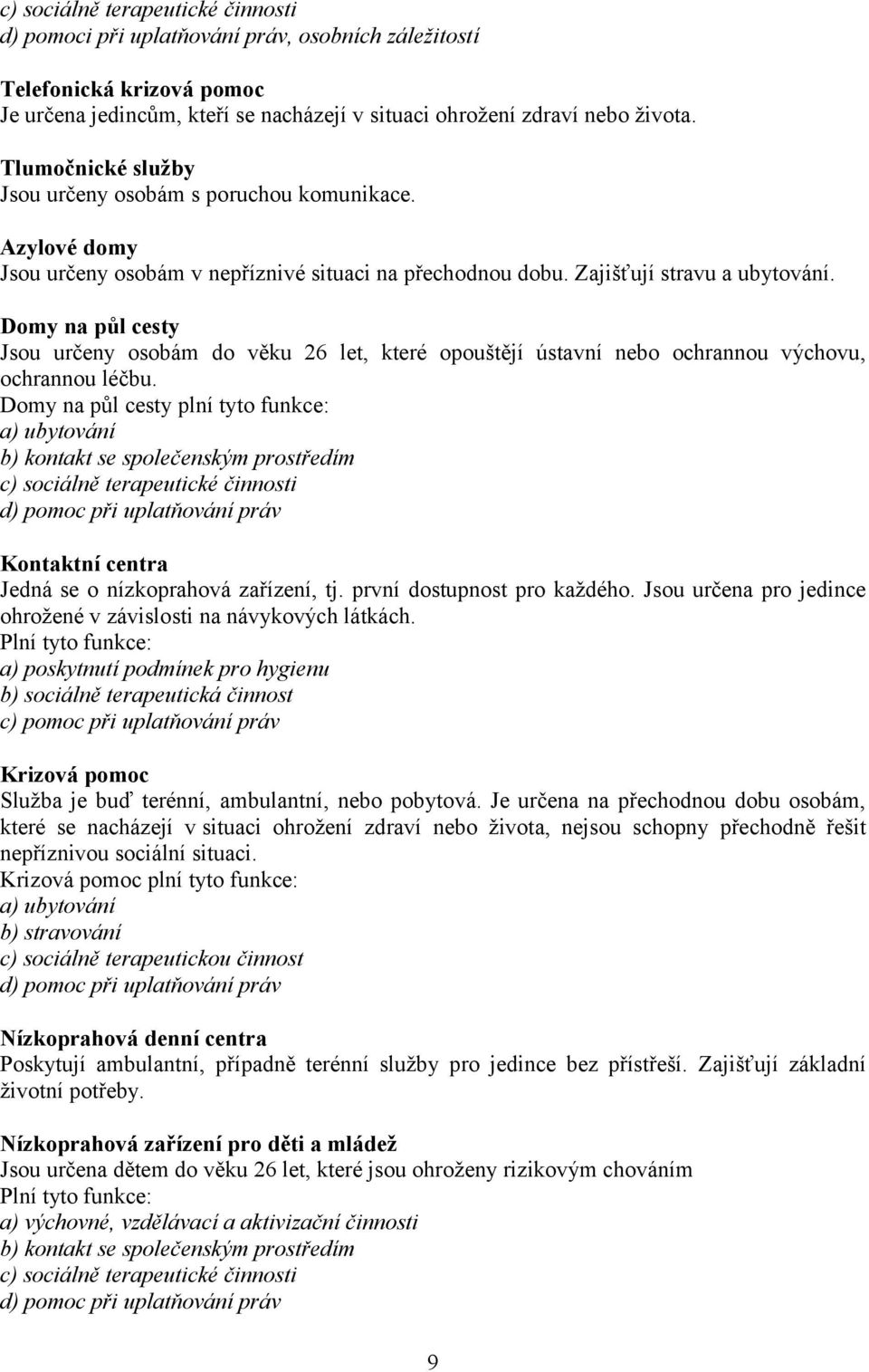 Domy na půl cesty Jsou určeny osobám do věku 26 let, které opouštějí ústavní nebo ochrannou výchovu, ochrannou léčbu.