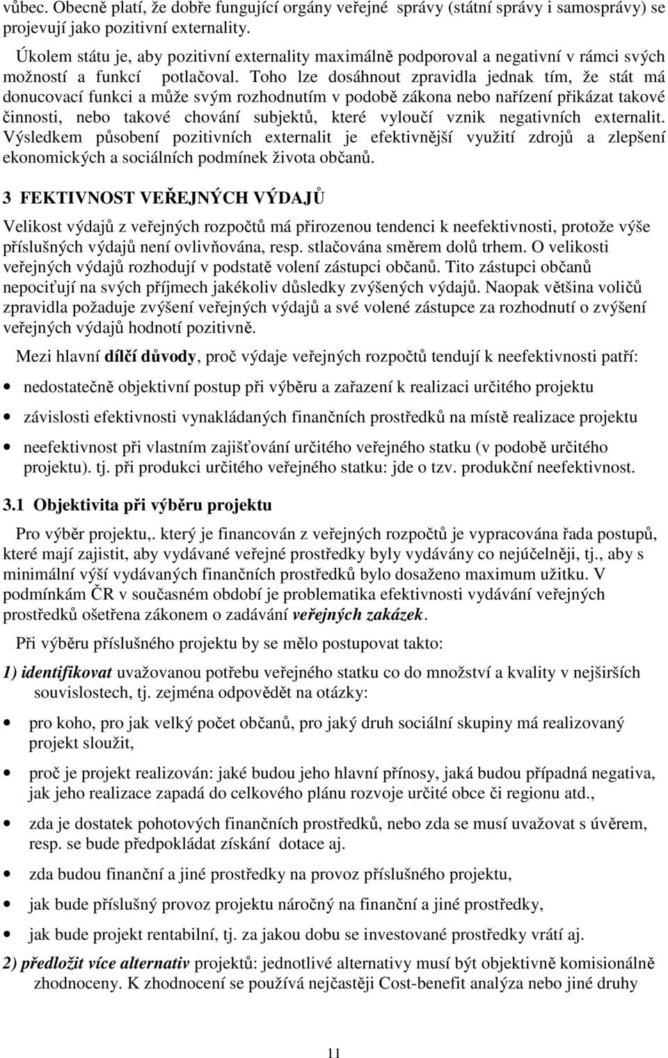 Toho lze dosáhnout zpravidla jednak tím, že stát má donucovací funkci a může svým rozhodnutím v podobě zákona nebo nařízení přikázat takové činnosti, nebo takové chování subjektů, které vyloučí vznik