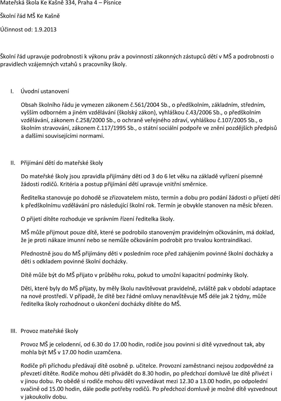 Úvodní ustanovení Obsah školního řádu je vymezen zákonem č.561/2004 Sb., o předškolním, základním, středním, vyšším odborném a jiném vzdělávání (školský zákon), vyhláškou č.43/2006 Sb.