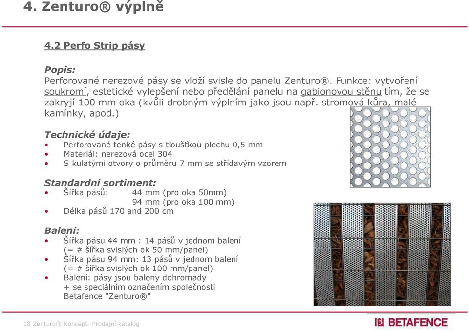 ) Technické údaje: Perforované tenké pásy s tloušťkou plechu 0,5 mm Materiál: nerezová ocel 304 S kulatými otvory o průměru 7 mm se střídavým vzorem Standardní sortiment: Šířka pásů: 44 mm (pro oka