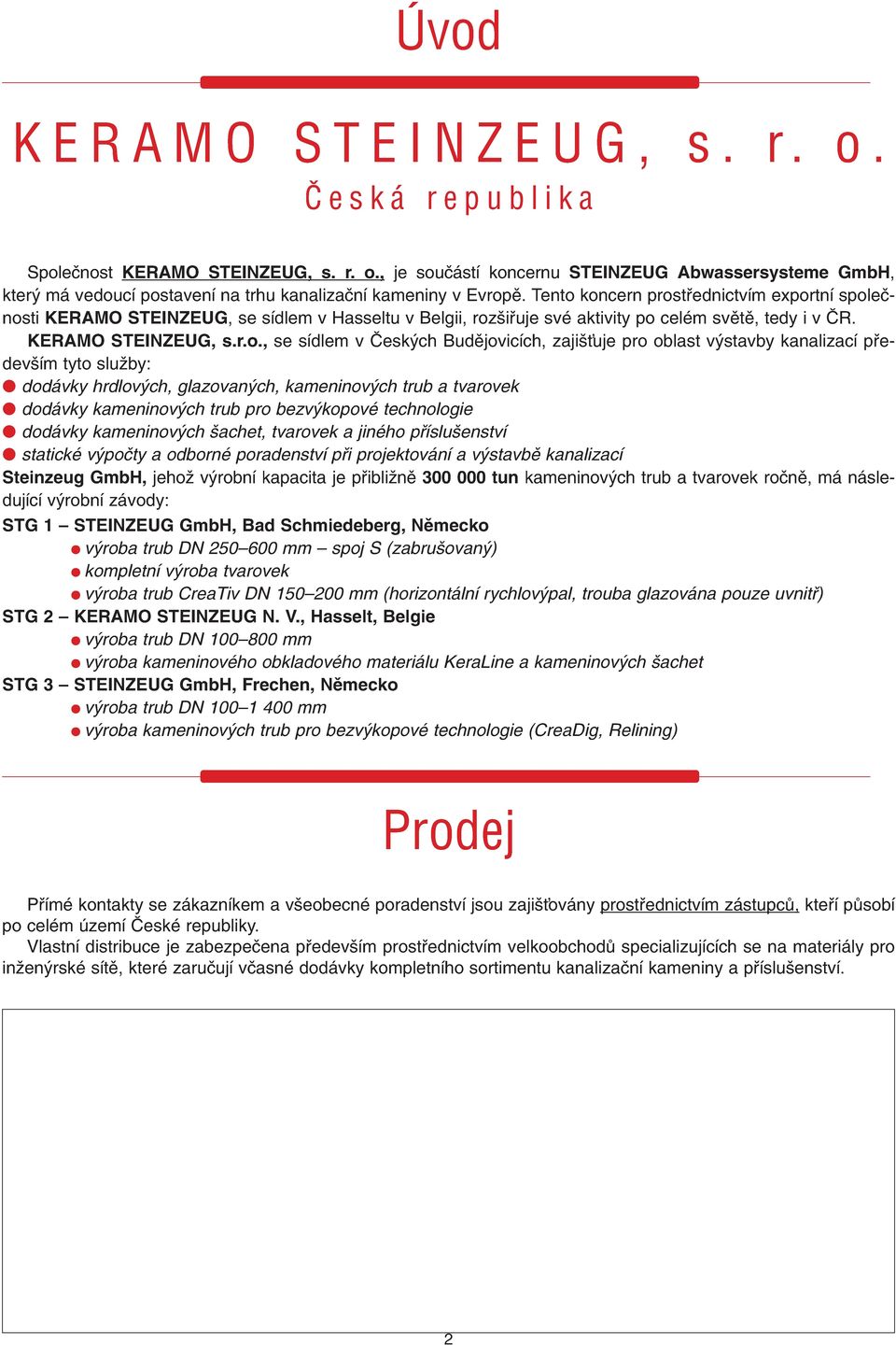 koncern prostfiednictvím exportní spoleãnosti KERAMO STEINZEUG, se sídlem v Hasseltu v Belgii, roz ifiuje své aktivity po celém svûtû, tedy i v âr. KERAMO STEINZEUG, s.r.o., se sídlem v âesk ch