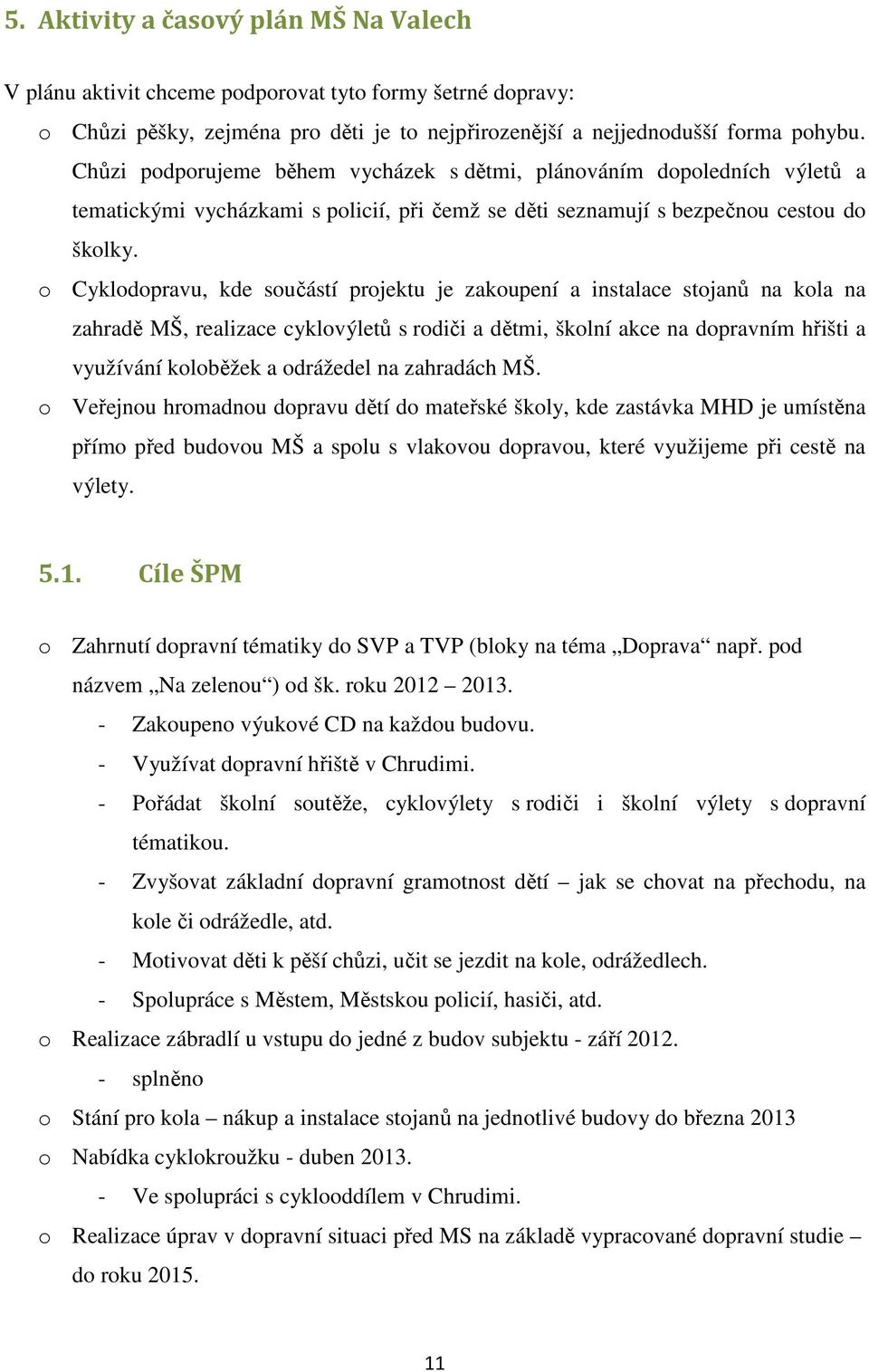 o Cyklodopravu, kde součástí projektu je zakoupení a instalace stojanů na kola na zahradě MŠ, realizace cyklovýletů s rodiči a dětmi, školní akce na dopravním hřišti a využívání koloběžek a odrážedel