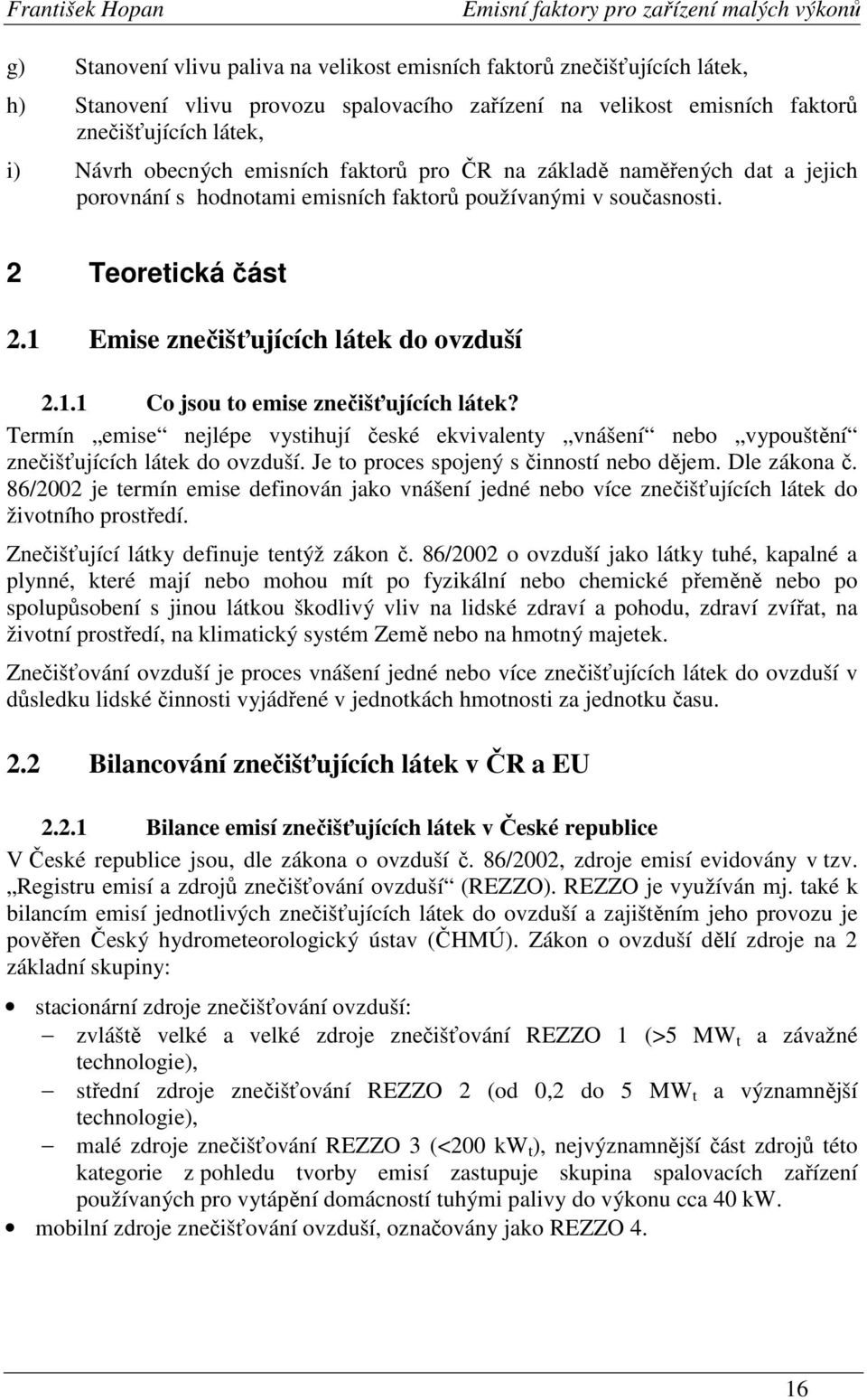 Termín emise nejlépe vystihují české ekvivalenty vnášení nebo vypouštění znečišťujících látek do ovzduší. Je to proces spojený s činností nebo dějem. Dle zákona č.