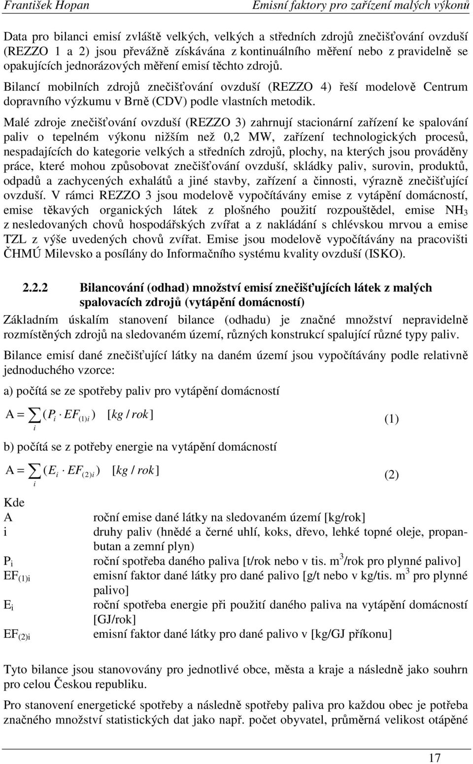 Malé zdroje znečišťování ovzduší (REZZO 3) zahrnují stacionární zařízení ke spalování paliv o tepelném výkonu nižším než 0,2 MW, zařízení technologických procesů, nespadajících do kategorie velkých a