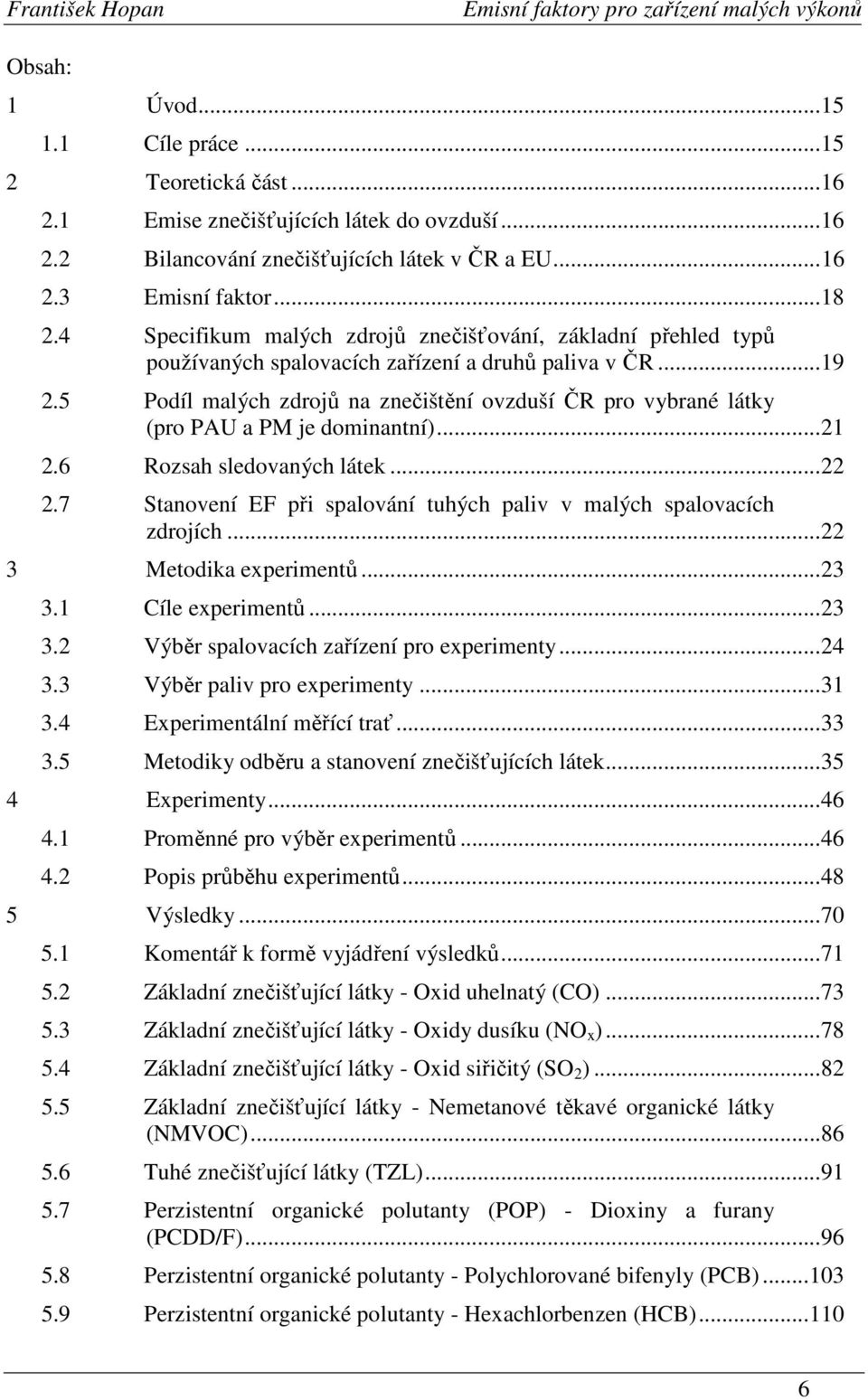 5 Podíl malých zdrojů na znečištění ovzduší ČR pro vybrané látky (pro PAU a PM je dominantní)...21 2.6 Rozsah sledovaných látek...22 2.