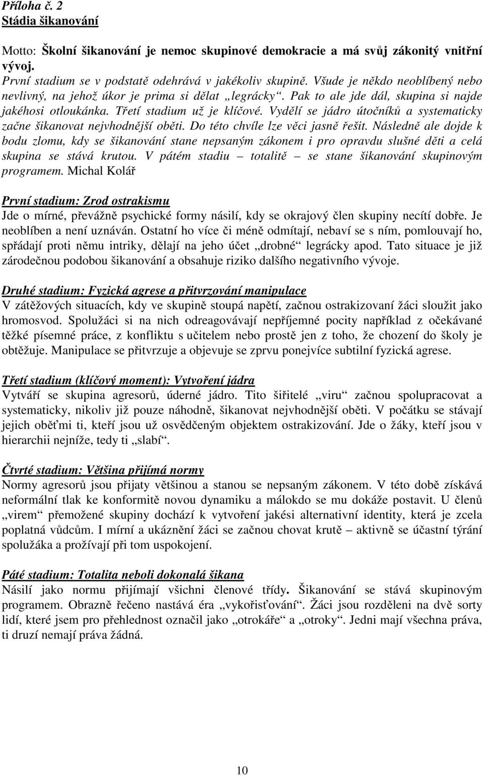 Vydělí se jádro útočníků a systematicky začne šikanovat nejvhodnější oběti. Do této chvíle lze věci jasně řešit.