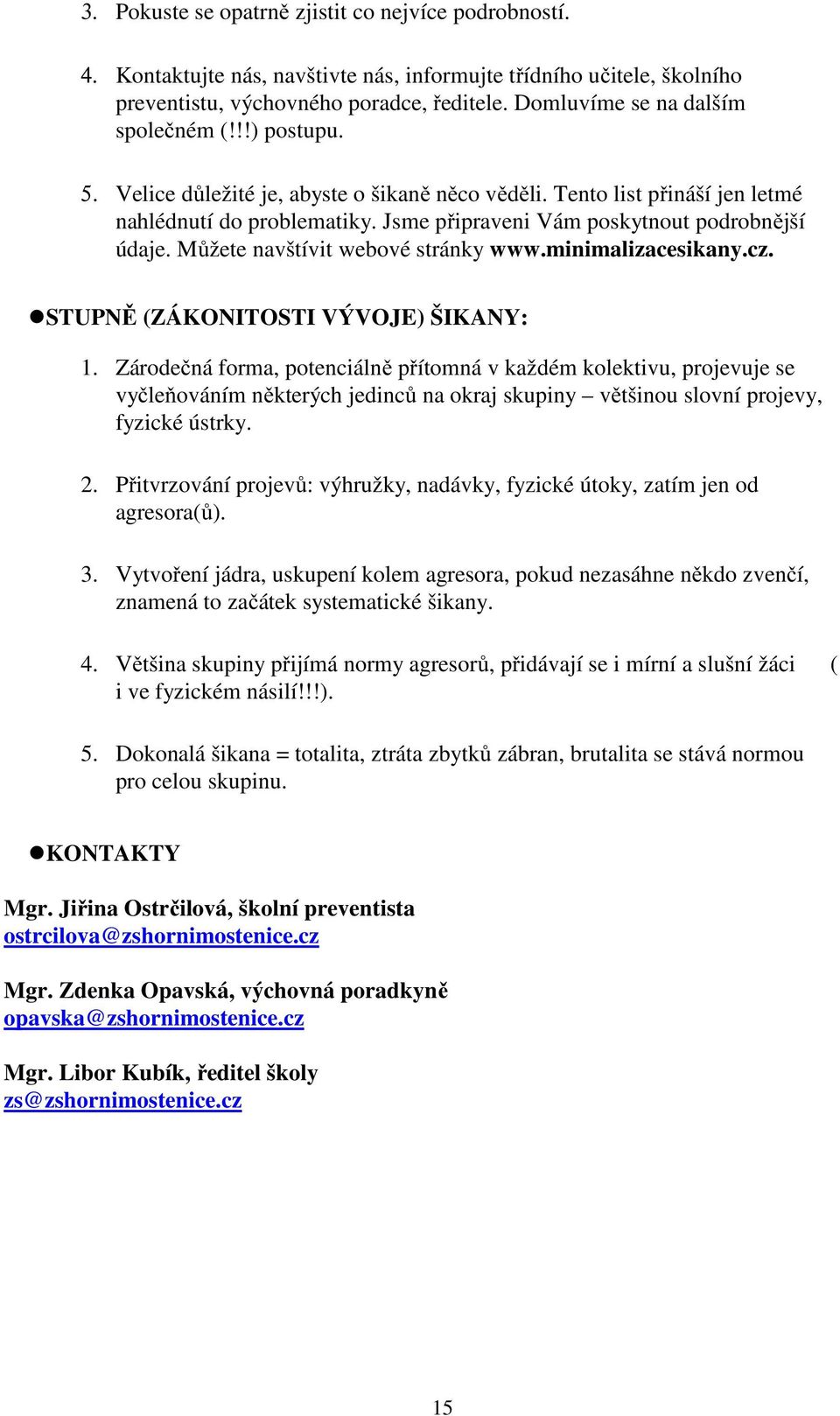 Jsme připraveni Vám poskytnout podrobnější údaje. Můžete navštívit webové stránky www.minimalizacesikany.cz. STUPNĚ (ZÁKONITOSTI VÝVOJE) ŠIKANY: 1.