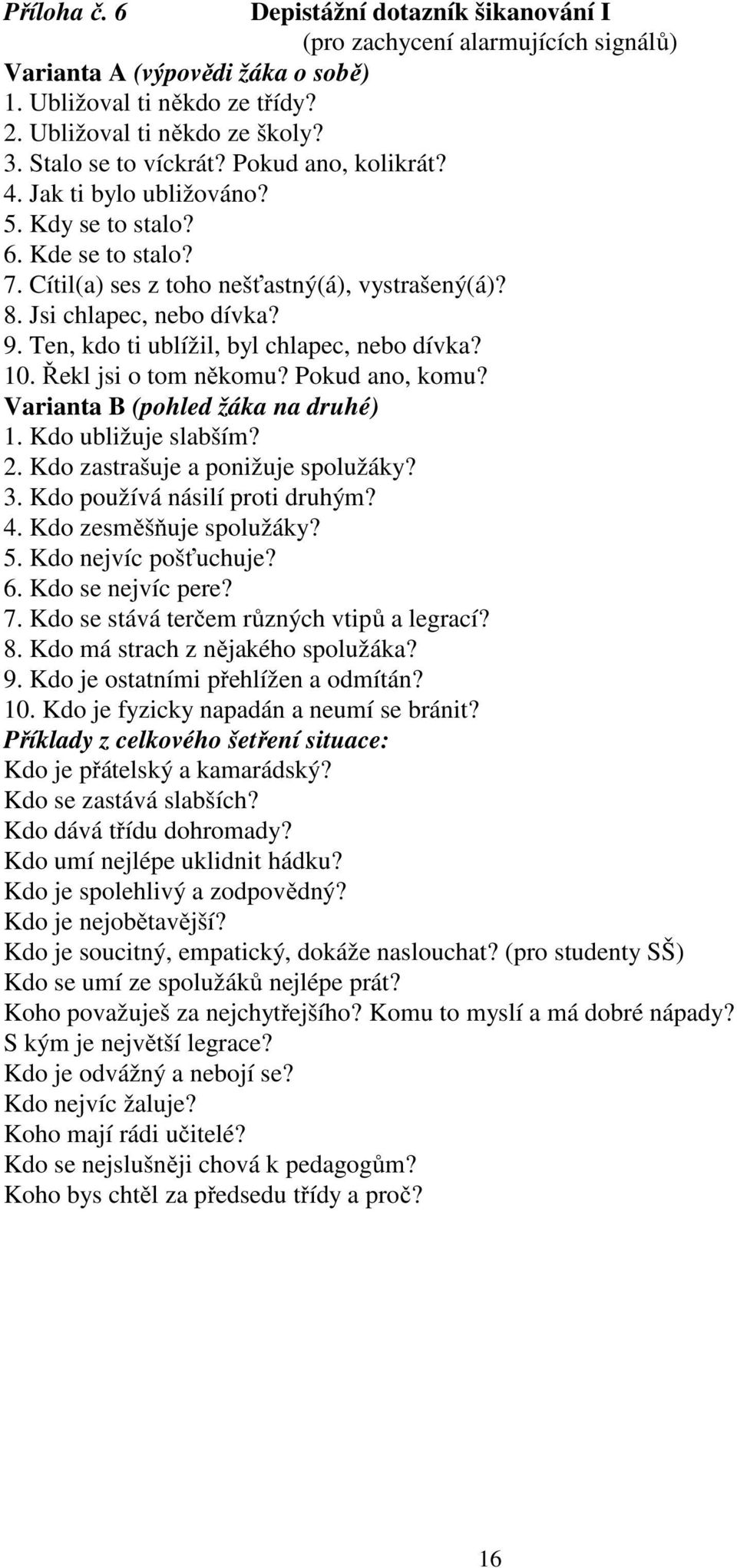 Ten, kdo ti ublížil, byl chlapec, nebo dívka? 10. Řekl jsi o tom někomu? Pokud ano, komu? Varianta B (pohled žáka na druhé) 1. Kdo ubližuje slabším? 2. Kdo zastrašuje a ponižuje spolužáky? 3.