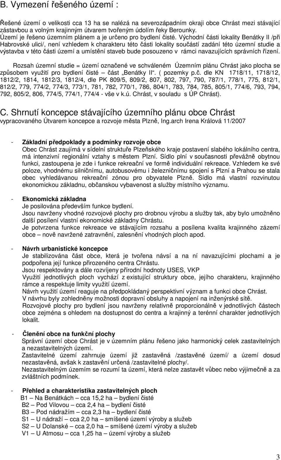 Východní části lokality Benátky II /při Habrovské ulici/, není vzhledem k charakteru této části lokality součástí zadání této územní studie a výstavba v této části území a umístění staveb bude
