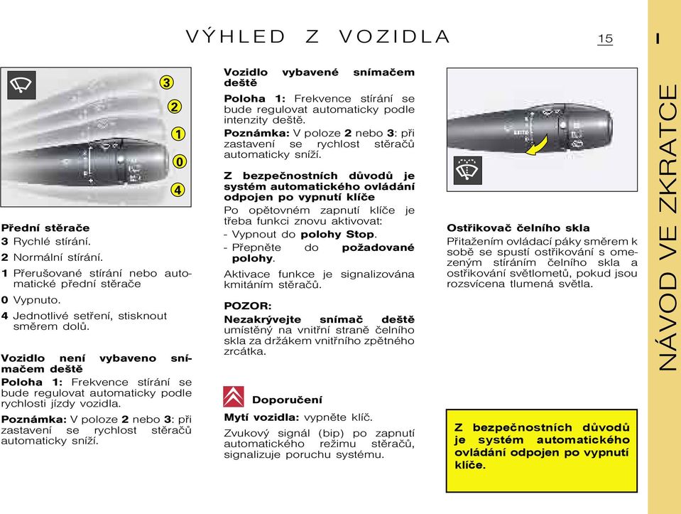 Poznámka: V poloze 2 nebo 3: pøi zastavení se rychlost stìraèù automaticky sníşí. Vozidlo vybavené snímaèem deštì Poloha 1: Frekvence stírání se bude regulovat automaticky podle intenzity deštì.