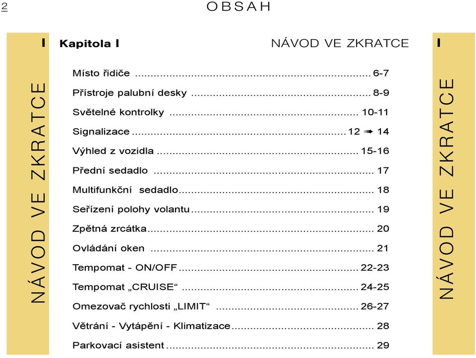 .. 17 Multifunkční sedadlo... 18 Seřízení polohy volantu... 19 Zpětná zrcátka... 20 Ovládání oken.