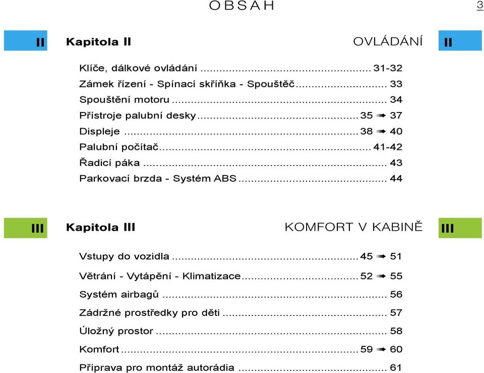 .. 43 Parkovací brzda - Systém ABS... 44 III Kapitola III KOMFORT V KABINÌ III Vstupy do vozidla.