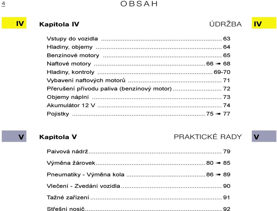 .. 72 Objemy náplní... 73 Akumulátor 12 V... 74 Pojistky...75 77 V Kapitola V PRAKTICKÉ RADY V Paivová nádrž.