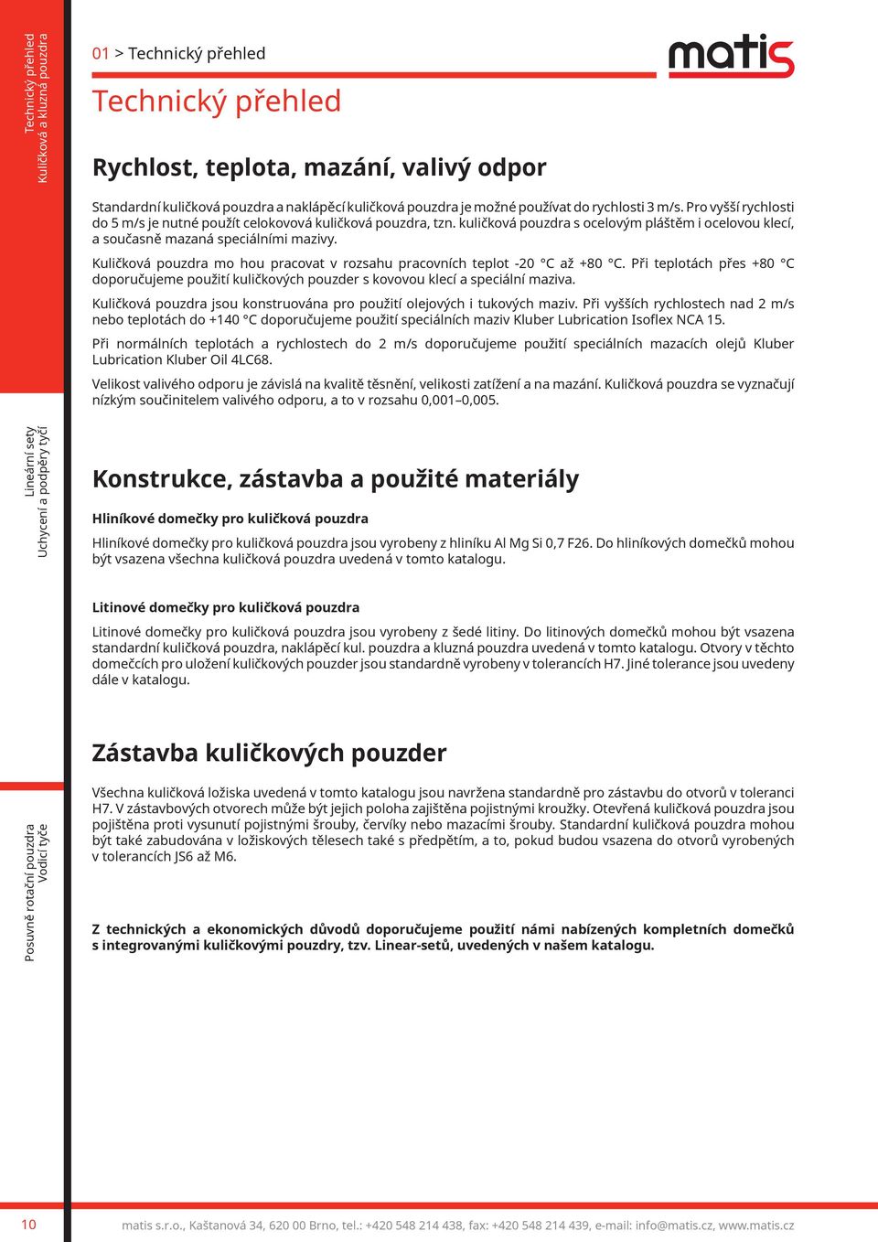 Kuličková pouzdra mo hou pracovat v rozsahu pracovních teplot -20 C až +80 C. Při teplotách přes +80 C doporučujeme použití kuličkových pouzder s kovovou klecí a speciální maziva.