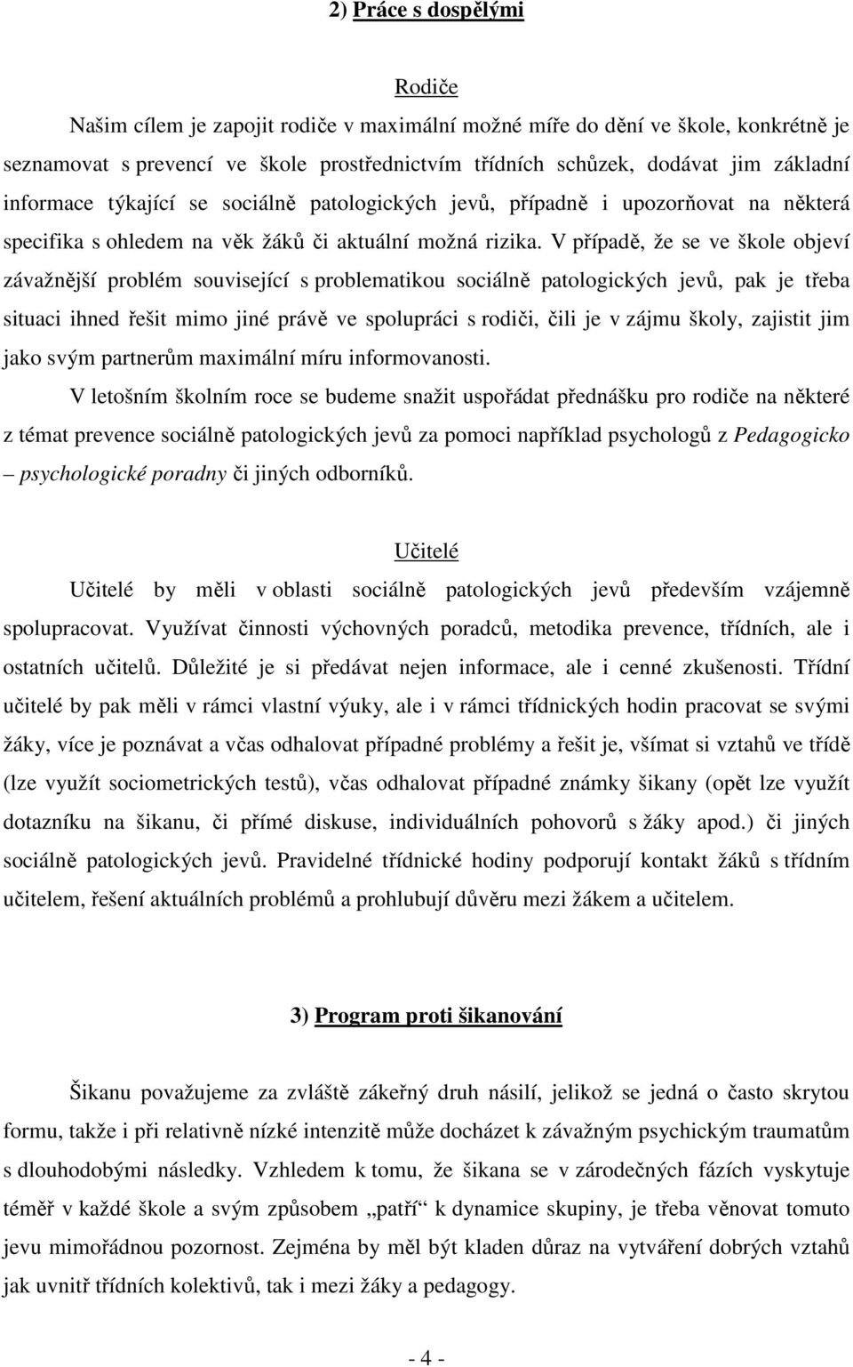 V případě, že se ve škole objeví závažnější problém související s problematikou sociálně patologických jevů, pak je třeba situaci ihned řešit mimo jiné právě ve spolupráci s rodiči, čili je v zájmu