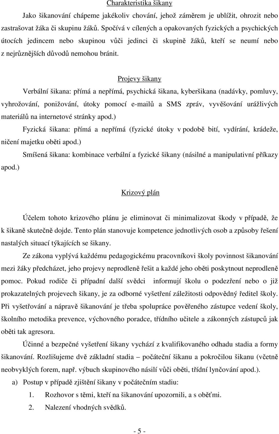 Projevy šikany Verbální šikana: přímá a nepřímá, psychická šikana, kyberšikana (nadávky, pomluvy, vyhrožování, ponižování, útoky pomocí e-mailů a SMS zpráv, vyvěšování urážlivých materiálů na