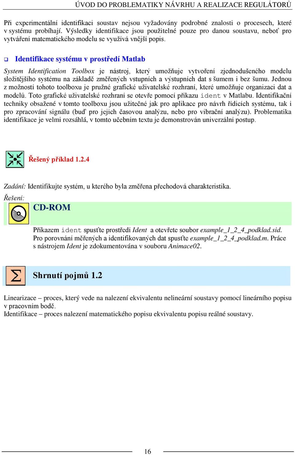 Identifiace systému v prostředí Matlab System Identification oolbox je nástroj, terý umožňuje vytvoření zjednodušeného modelu složitějšího systému na záladě změřených vstupních a výstupních dat s