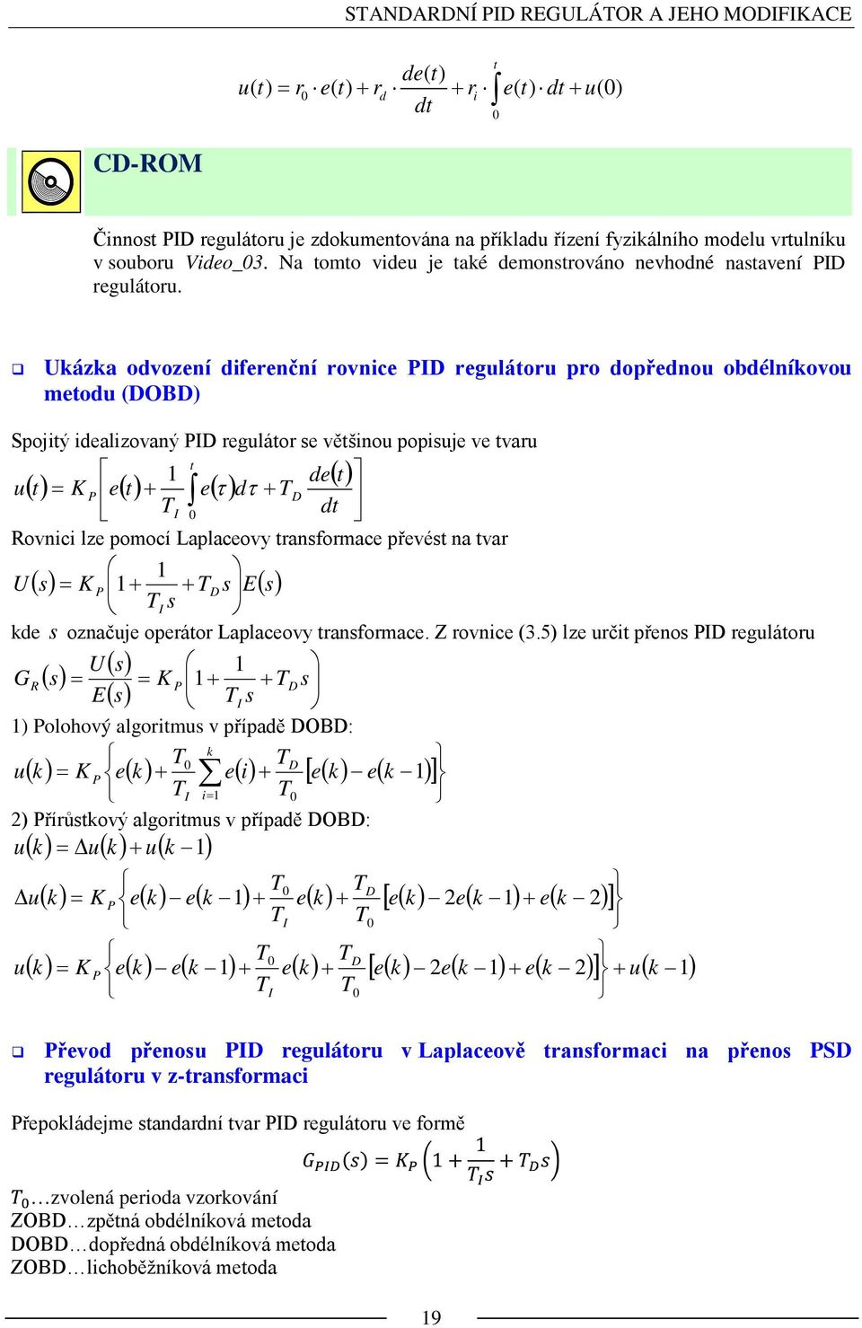 Uáza odvození diferenční rovnice PID regulátoru pro dopřednou obdélníovou metodu (DOBD) Spojitý idealizovaný PID regulátor se většinou popisuje ve tvaru ( ) ( ) ( ) ( ) + + = t D I P dt t de d e t e