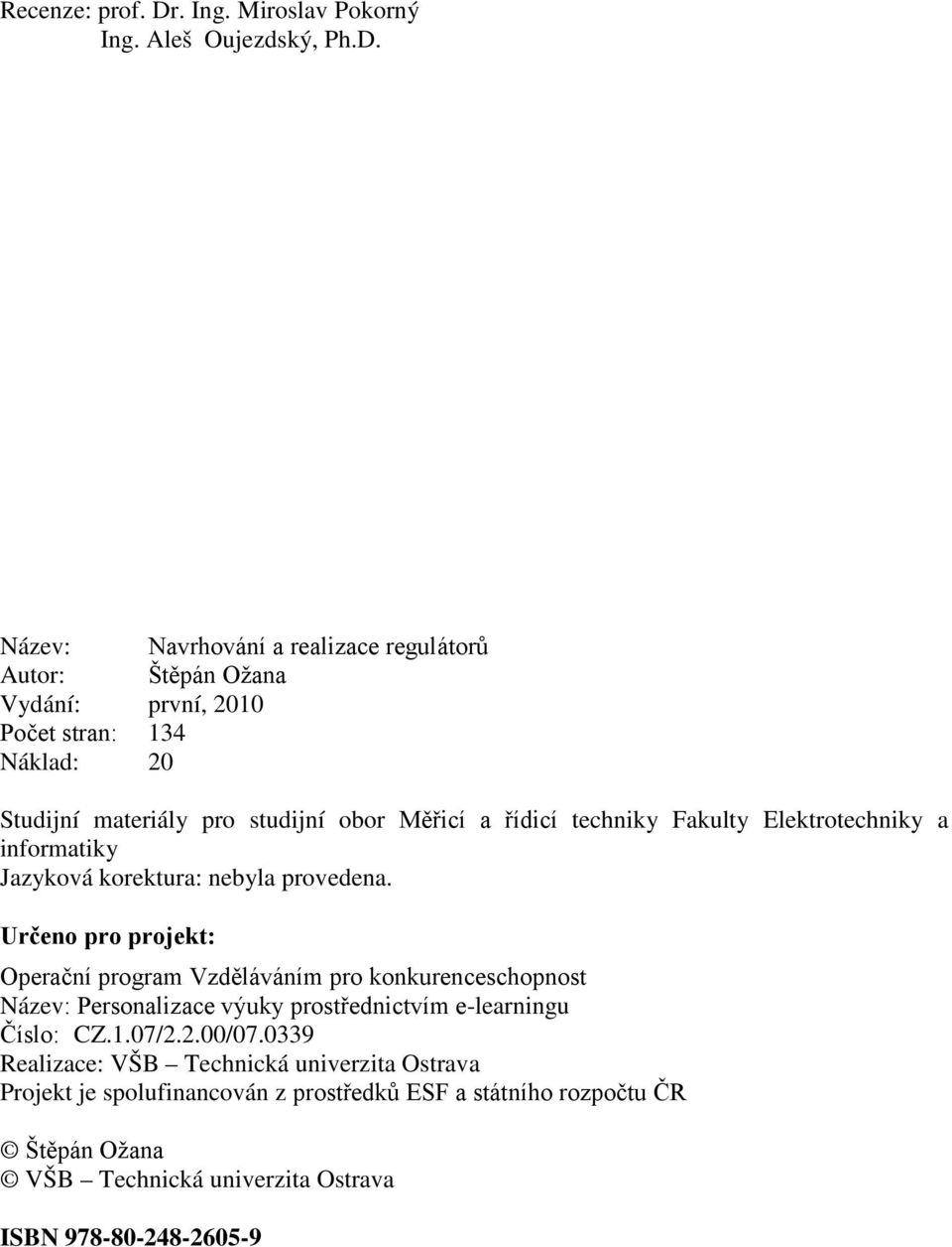 Název: Navrhování a realizace regulátorů Autor: Štěpán Ožana Vydání: první, 200 Počet stran: 34 Nálad: 20 Studijní materiály pro studijní obor Měřicí a