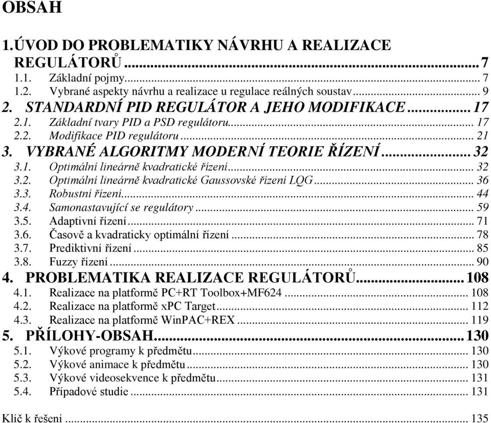 .. 36 3.3. Robustní řízení... 44 3.4. Samonastavující se regulátory... 59 3.5. Adaptivní řízení... 7 3.6. Časově a vadraticy optimální řízení... 78 3.7. Preditivní řízení... 85 3.8. Fuzzy řízení.