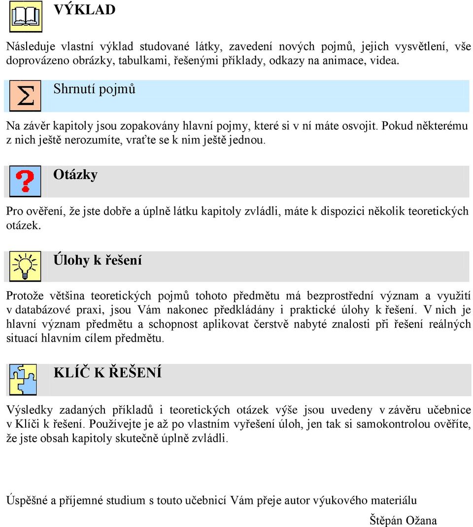 Otázy Pro ověření, že jste dobře a úplně látu apitoly zvládli, máte dispozici něoli teoreticých otáze.