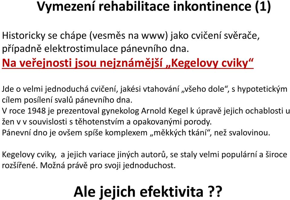 V roce 1948 je prezentoval gynekolog Arnold Kegel k úpravě jejich ochablosti u žen v v souvislosti s těhotenstvím a opakovanými porody.