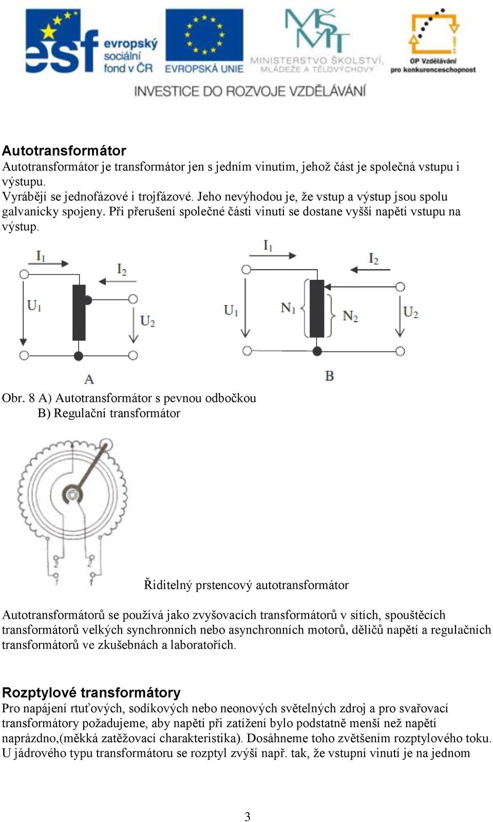 8 A) Autotransformátor s pevnou odbočkou B) Regulační transformátor Řiditelný prstencový autotransformátor Autotransformátorů se používá jako zvyšovacích transformátorů v sítích, spouštěcích