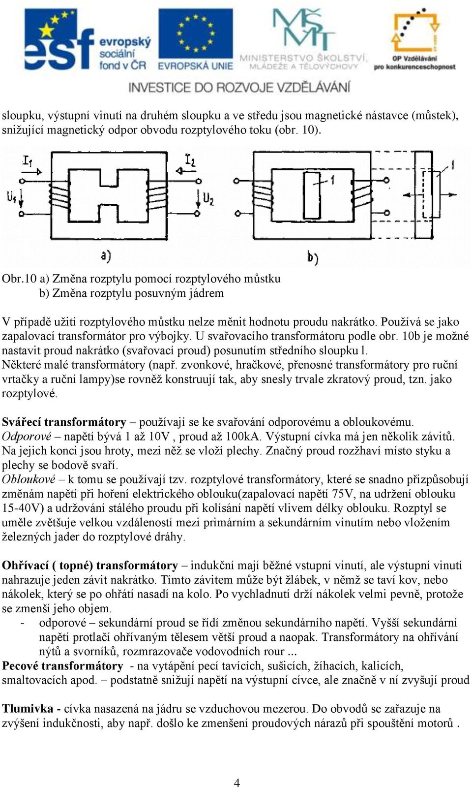 Používá se jako zapalovací transformátor pro výbojky. U svařovacího transformátoru podle obr. 10b je možné nastavit proud nakrátko (svařovací proud) posunutím středního sloupku l.