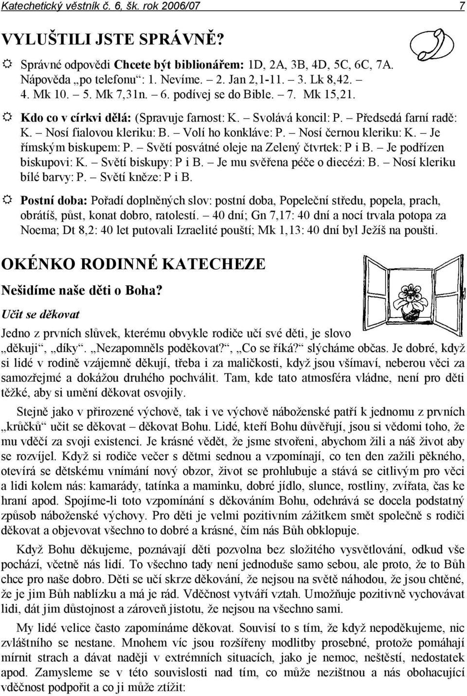 Nosí černou kleriku: K. Je římským biskupem: P. Světí posvátné oleje na Zelený čtvrtek: P i B. Je podřízen biskupovi: K. Světí biskupy: P i B. Je mu svěřena péče o diecézi: B.
