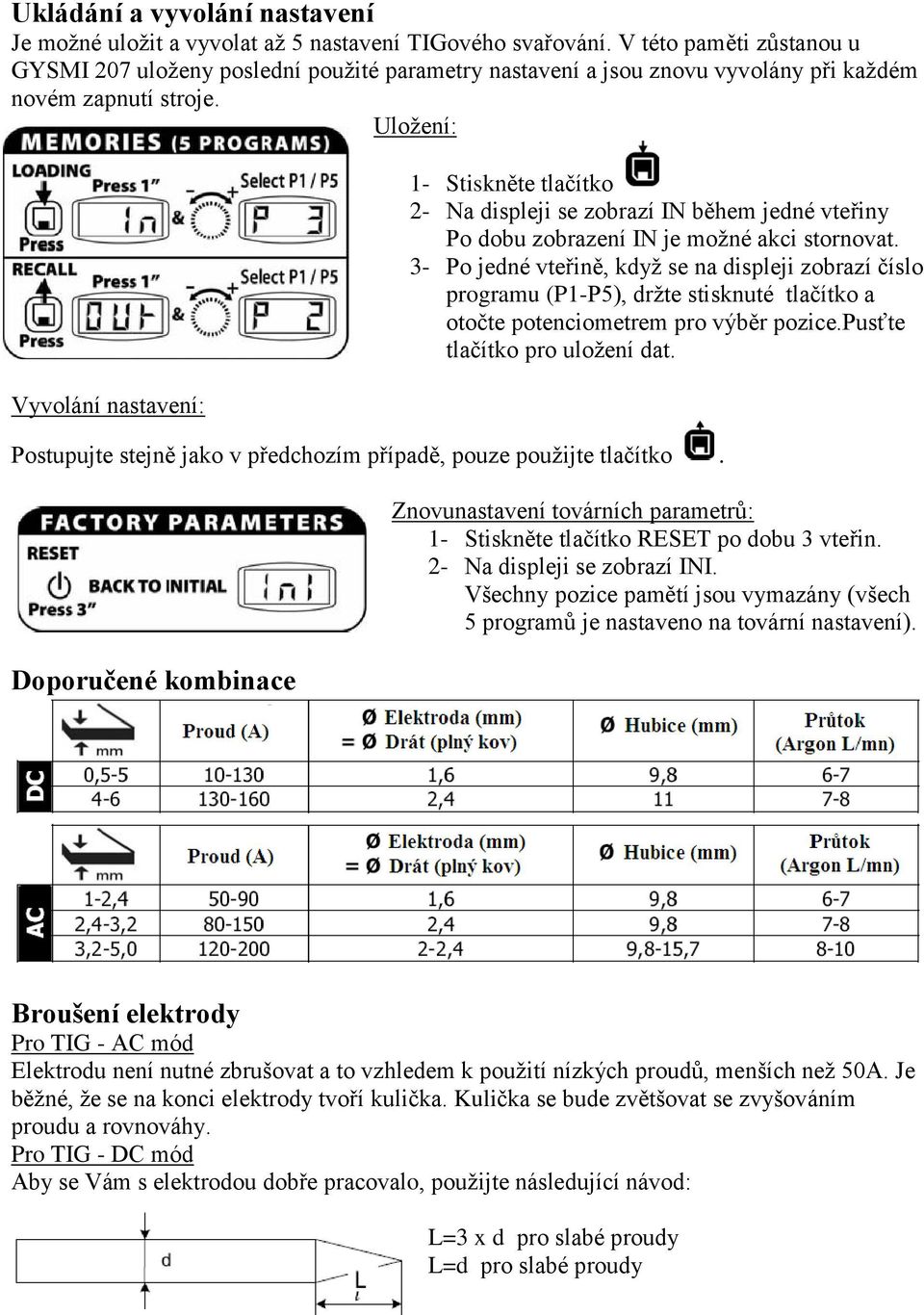 Uložení: Vyvolání nastavení: 1- Stiskněte tlačítko 2- Na displeji se zobrazí IN během jedné vteřiny Po dobu zobrazení IN je možné akci stornovat.