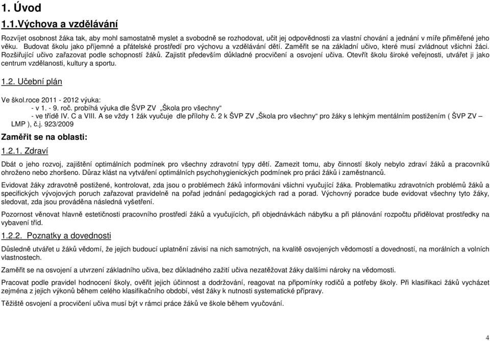 Zajistit především důkladné procvičení a osvojení učiva. Otevřít školu široké veřejnosti, utvářet ji jako centrum vzdělanosti, kultury a sportu. 1.2. Učební plán Ve škol.roce 2011-2012 výuka: - v 1.