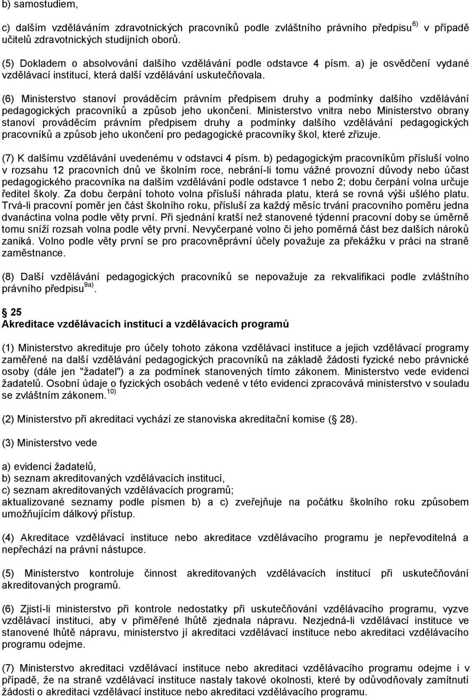 (6) Ministerstvo stanoví prováděcím právním předpisem druhy a podmínky dalšího vzdělávání pedagogických pracovníků a způsob jeho ukončení.