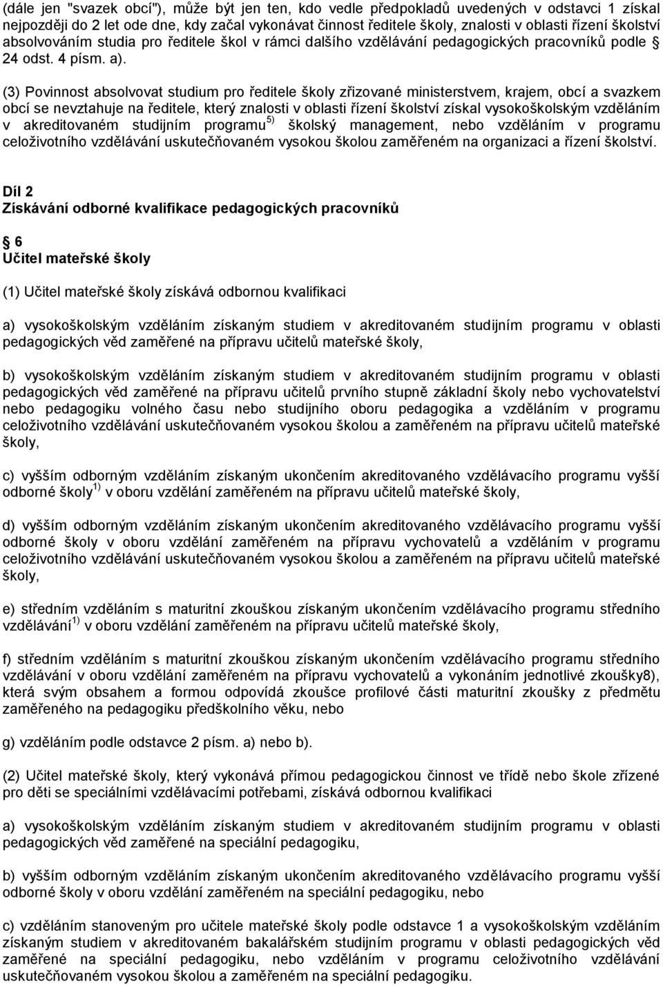 (3) Povinnost absolvovat studium pro ředitele školy zřizované ministerstvem, krajem, obcí a svazkem obcí se nevztahuje na ředitele, který znalosti v oblasti řízení školství získal vysokoškolským