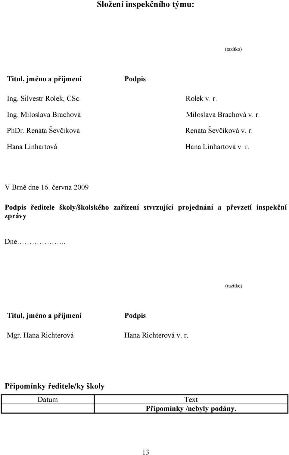 června 2009 Podpis ředitele školy/školského zařízení stvrzující projednání a převzetí inspekční zprávy Dne.