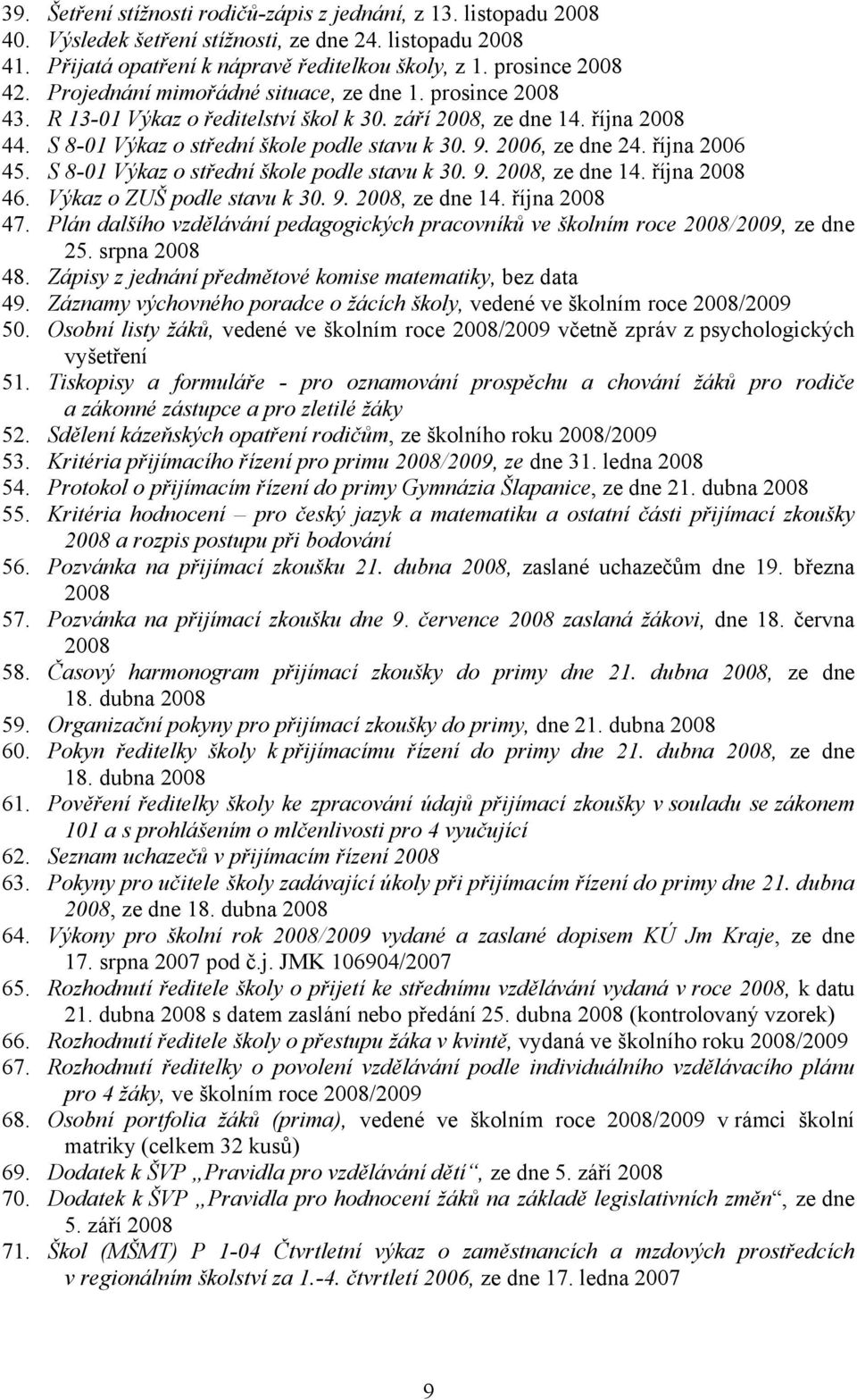 října 2006 45. S 8-01 Výkaz o střední škole podle stavu k 30. 9. 2008, ze dne 14. října 2008 46. Výkaz o ZUŠ podle stavu k 30. 9. 2008, ze dne 14. října 2008 47.