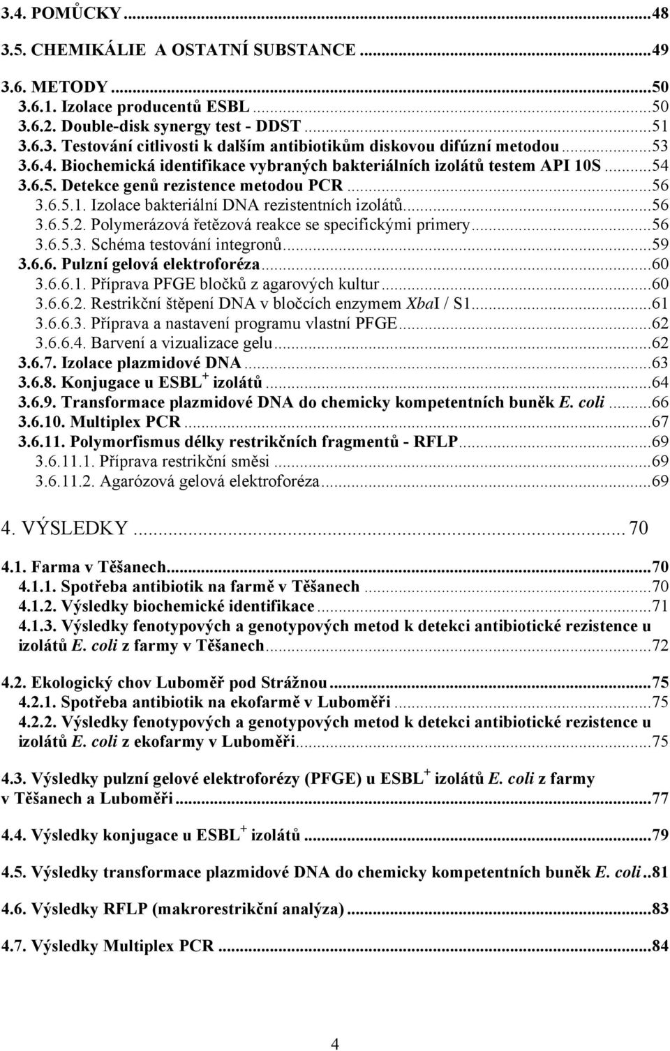 Polymerázová řetězová reakce se specifickými primery...56 3.6.5.3. Schéma testování integronů...59 3.6.6. Pulzní gelová elektroforéza...60 3.6.6.1. Příprava PFGE bločků z agarových kultur...60 3.6.6.2.