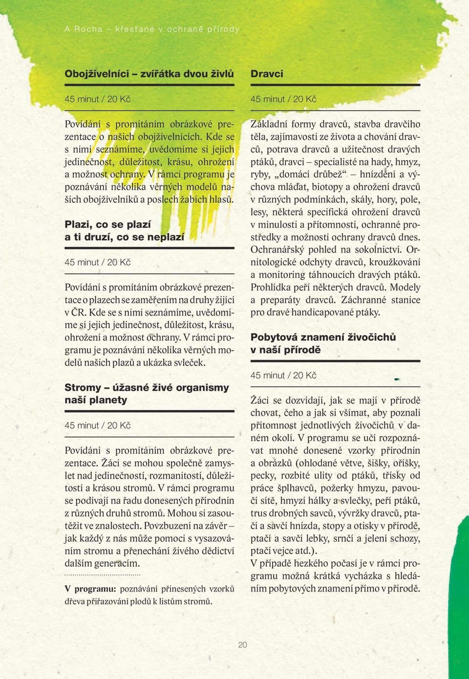 V rámci programu je poznávání několika věrných modelů našich obojživelníků a poslech žabích hlasů.