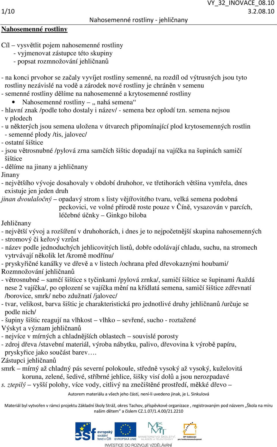 od výtrusných jsou tyto rostliny nezávislé na vodě a zárodek nové rostliny je chráněn v semenu - semenné rostliny dělíme na nahosemenné a krytosemenné rostliny Nahosemenné rostliny nahá semena -