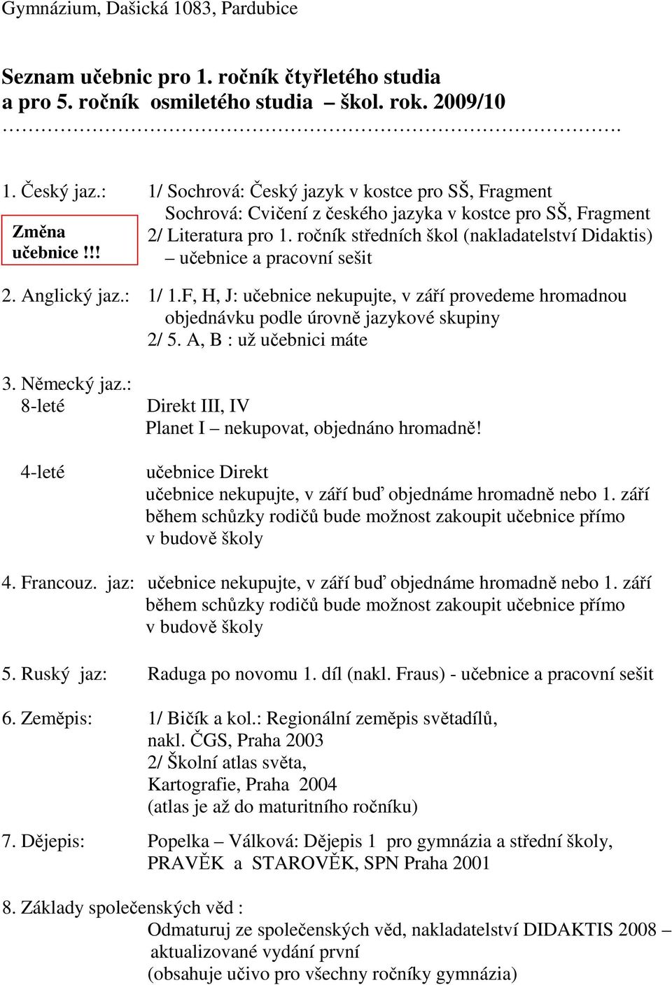 : 1/ 1.F, H, J: učebnice nekupujte, v září provedeme hromadnou objednávku podle úrovně jazykové skupiny 2/ 5. A, B : už učebnici máte 3. Německý jaz.