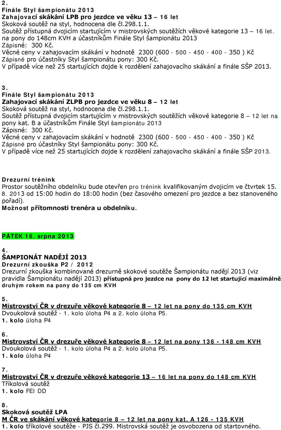 V případě více než 25 startujících dojde k rozdělení zahajovacího skákání a finále SŠP 2013. 3.