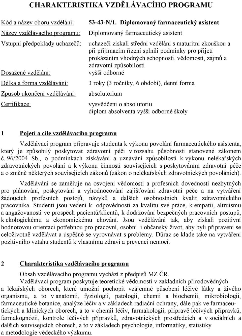 Diplomovaný farmaceutický asistent Diplomovaný farmaceutický asistent uchazeči získali střední vzdělání s maturitní zkouškou a při přijímacím řízení splnili podmínky pro přijetí prokázáním vhodných