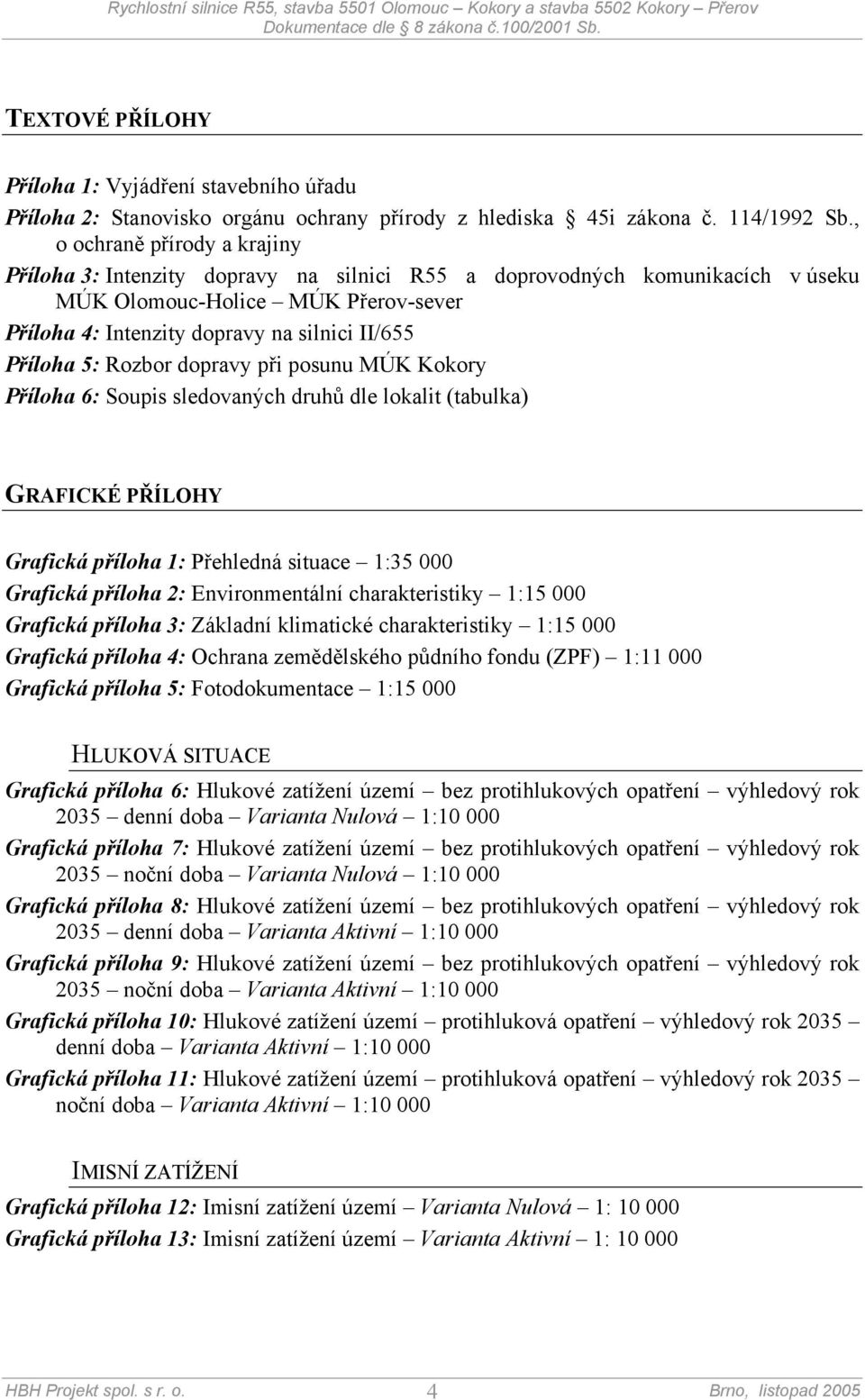 Příloha 5: Rozbor dopravy při posunu MÚK Kokory Příloha 6: Soupis sledovaných druhů dle lokalit (tabulka) GRAFICKÉ PŘÍLOHY Grafická příloha 1: Přehledná situace 1:35 000 Grafická příloha 2: