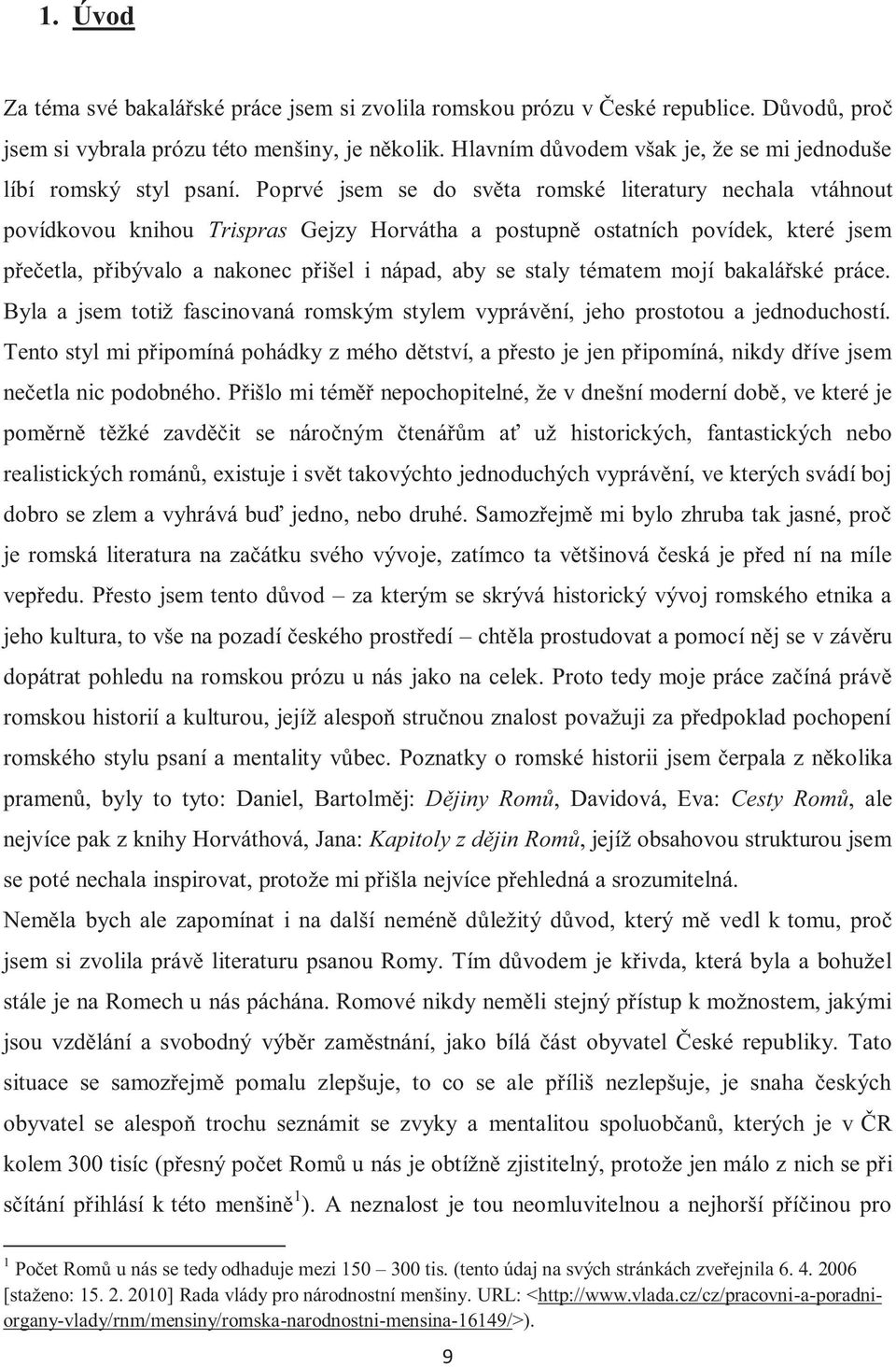 Poprvé jsem se do světa romské literatury nechala vtáhnout povídkovou knihou Trispras Gejzy Horvátha a postupně ostatních povídek, které jsem přečetla, přibývalo a nakonec přišel i nápad, aby se