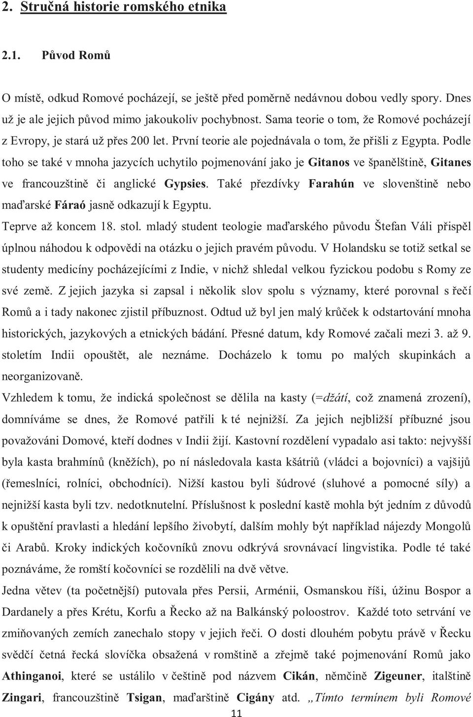 Podle toho se také v mnoha jazycích uchytilo pojmenování jako je Gitanos ve španělštině, Gitanes ve francouzštině či anglické Gypsies.